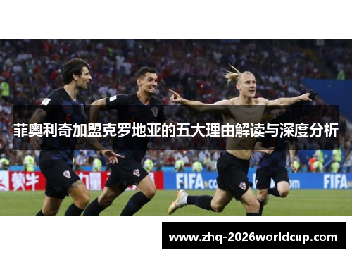 菲奥利奇加盟克罗地亚的五大理由解读与深度分析