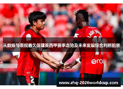 从数据与表现看久保建英西甲赛季走势及未来发展综合判断前景