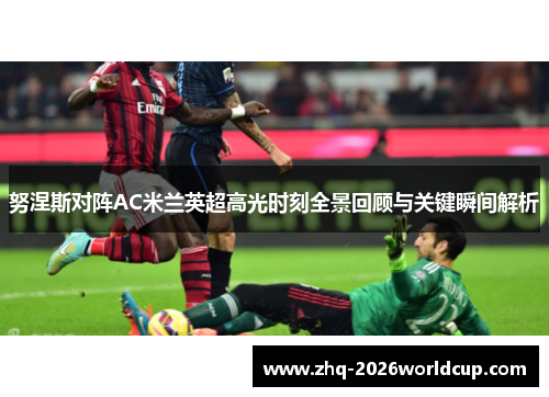 努涅斯对阵AC米兰英超高光时刻全景回顾与关键瞬间解析 努涅斯对阵AC米兰英超高光时刻全景回顾与关键瞬间解析