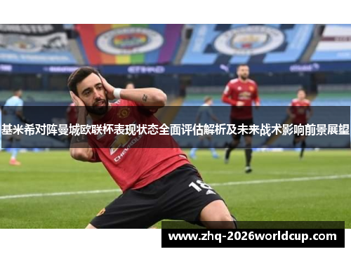 基米希对阵曼城欧联杯表现状态全面评估解析及未来战术影响前景展望 基米希对阵曼城欧联杯表现状态全面评估解析及未来战术影响前景展望