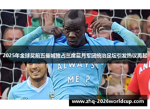 2025年金球奖前五曼城独占三席蓝月军团统治足坛引发热议再起 2025年金球奖前五曼城独占三席蓝月军团统治足坛引发热议再起