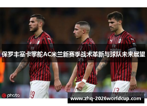 保罗丰塞卡掌舵AC米兰新赛季战术革新与球队未来展望