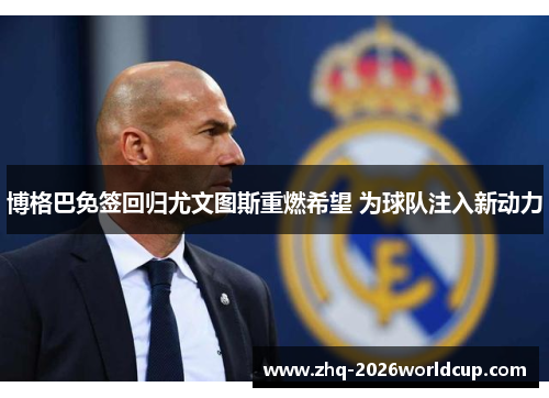 博格巴免签回归尤文图斯重燃希望 为球队注入新动力 博格巴免签回归尤文图斯重燃希望 为球队注入新动力