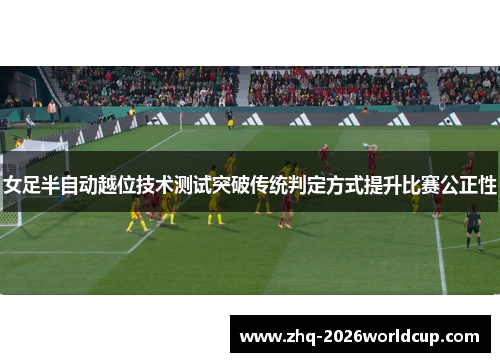 女足半自动越位技术测试突破传统判定方式提升比赛公正性