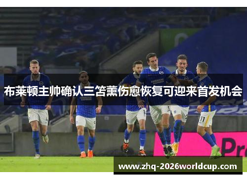 布莱顿主帅确认三笘薰伤愈恢复可迎来首发机会