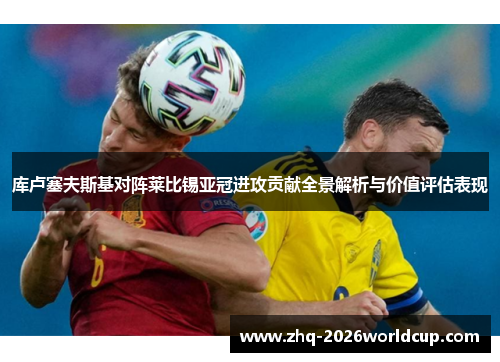 库卢塞夫斯基对阵莱比锡亚冠进攻贡献全景解析与价值评估表现 库卢塞夫斯基对阵莱比锡亚冠进攻贡献全景解析与价值评估表现