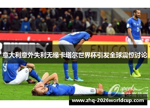 意大利意外失利无缘卡塔尔世界杯引发全球震惊讨论 意大利意外失利无缘卡塔尔世界杯引发全球震惊讨论
