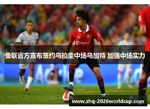 曼联官方宣布签约乌拉圭中场乌加特 加强中场实力 曼联官方宣布签约乌拉圭中场乌加特 加强中场实力
