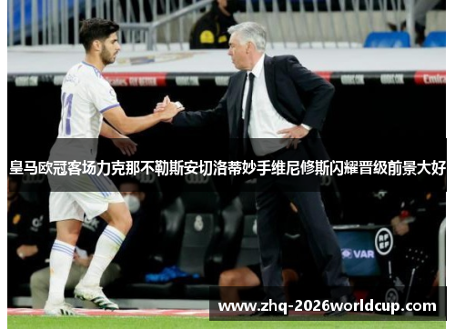 皇马欧冠客场力克那不勒斯安切洛蒂妙手维尼修斯闪耀晋级前景大好
