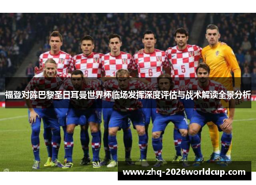 福登对阵巴黎圣日耳曼世界杯临场发挥深度评估与战术解读全景分析 福登对阵巴黎圣日耳曼世界杯临场发挥深度评估与战术解读全景分析