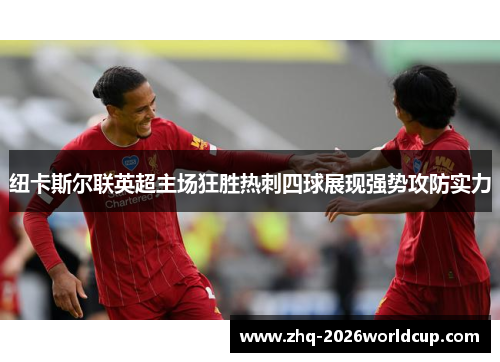 纽卡斯尔联英超主场狂胜热刺四球展现强势攻防实力 纽卡斯尔联英超主场狂胜热刺四球展现强势攻防实力