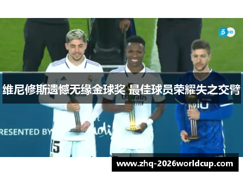 维尼修斯遗憾无缘金球奖 最佳球员荣耀失之交臂 维尼修斯遗憾无缘金球奖 最佳球员荣耀失之交臂