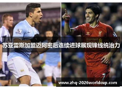 苏亚雷斯加盟迈阿密后连续进球展现锋线统治力 苏亚雷斯加盟迈阿密后连续进球展现锋线统治力