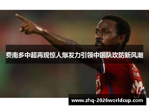 费南多中超再现惊人爆发力引领中国队攻防新风潮 费南多中超再现惊人爆发力引领中国队攻防新风潮