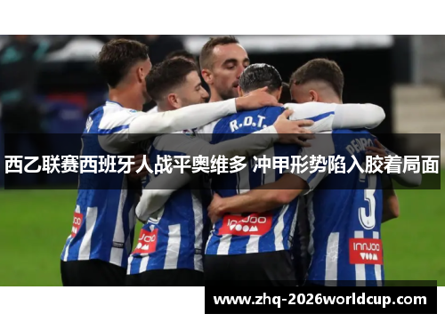 西乙联赛西班牙人战平奥维多 冲甲形势陷入胶着局面