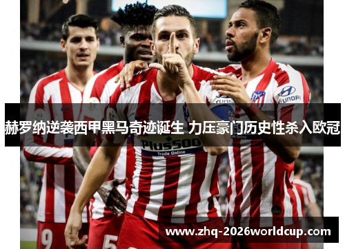 赫罗纳逆袭西甲黑马奇迹诞生 力压豪门历史性杀入欧冠 赫罗纳逆袭西甲黑马奇迹诞生 力压豪门历史性杀入欧冠