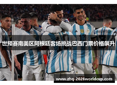 世预赛南美区阿根廷客场挑战巴西门票价格飙升 世预赛南美区阿根廷客场挑战巴西门票价格飙升