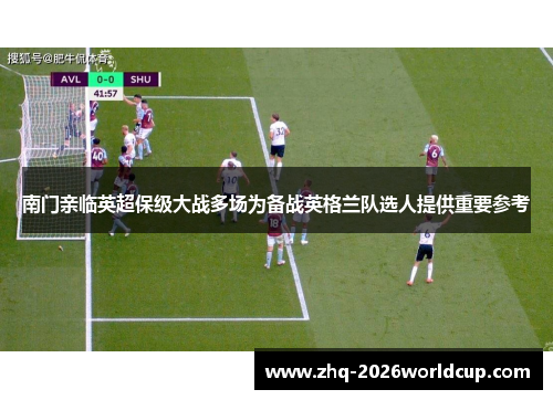 南门亲临英超保级大战多场为备战英格兰队选人提供重要参考