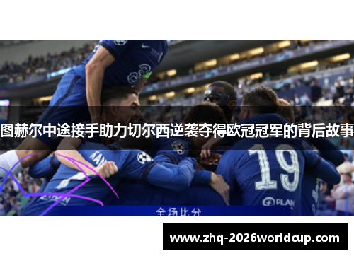 图赫尔中途接手助力切尔西逆袭夺得欧冠冠军的背后故事