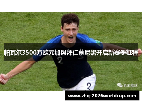 帕瓦尔3500万欧元加盟拜仁慕尼黑开启新赛季征程