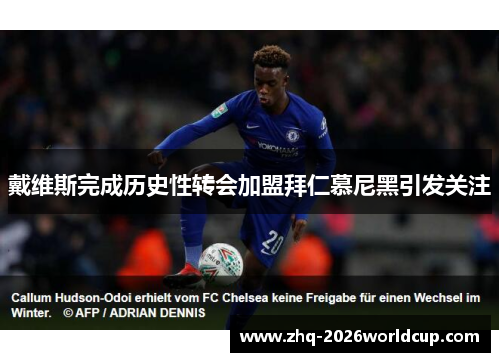 戴维斯完成历史性转会加盟拜仁慕尼黑引发关注