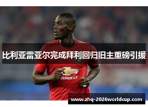 比利亚雷亚尔完成拜利回归旧主重磅引援