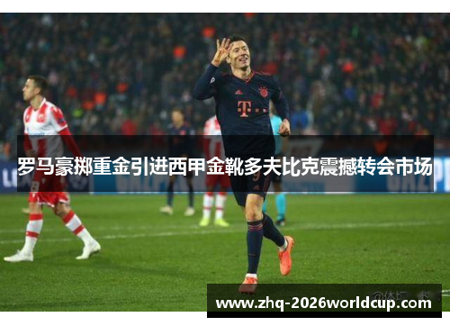 罗马豪掷重金引进西甲金靴多夫比克震撼转会市场