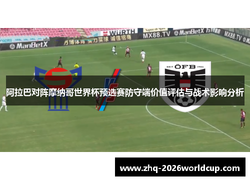 阿拉巴对阵摩纳哥世界杯预选赛防守端价值评估与战术影响分析 阿拉巴对阵摩纳哥世界杯预选赛防守端价值评估与战术影响分析