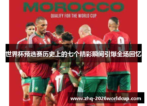 世界杯预选赛历史上的七个精彩瞬间引爆全场回忆 世界杯预选赛历史上的七个精彩瞬间引爆全场回忆