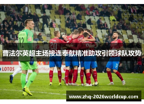 曹法尔英超主场接连奉献精准助攻引领球队攻势