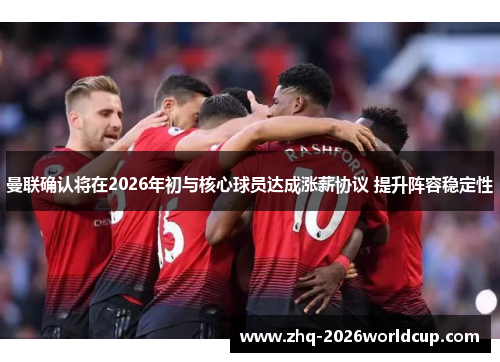 曼联确认将在2026年初与核心球员达成涨薪协议 提升阵容稳定性 曼联确认将在2026年初与核心球员达成涨薪协议 提升阵容稳定性