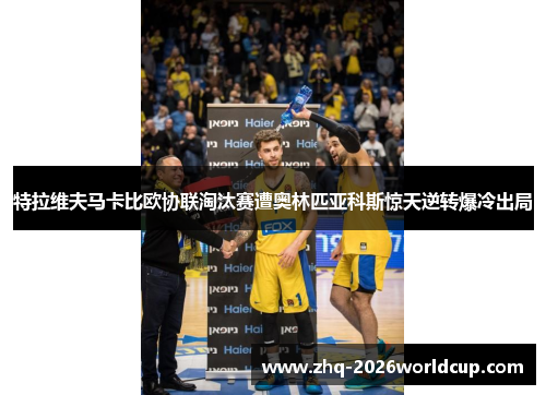 特拉维夫马卡比欧协联淘汰赛遭奥林匹亚科斯惊天逆转爆冷出局